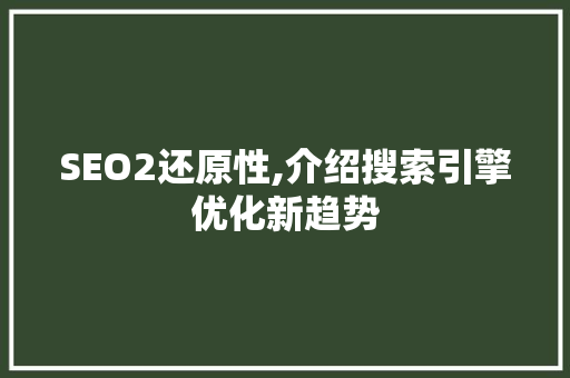 SEO2还原性,介绍搜索引擎优化新趋势