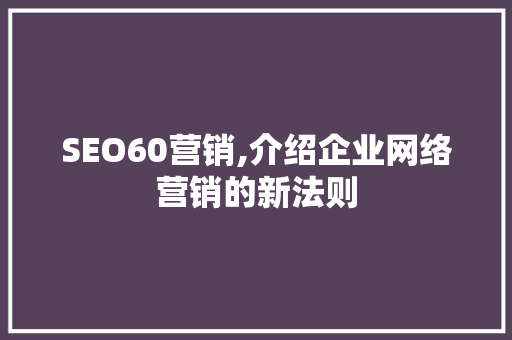 SEO60营销,介绍企业网络营销的新法则