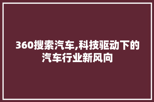 360搜索汽车,科技驱动下的汽车行业新风向