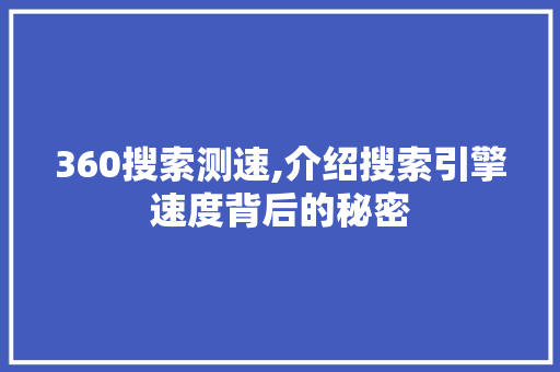 360搜索测速,介绍搜索引擎速度背后的秘密