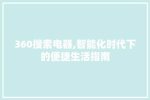360搜索电器,智能化时代下的便捷生活指南
