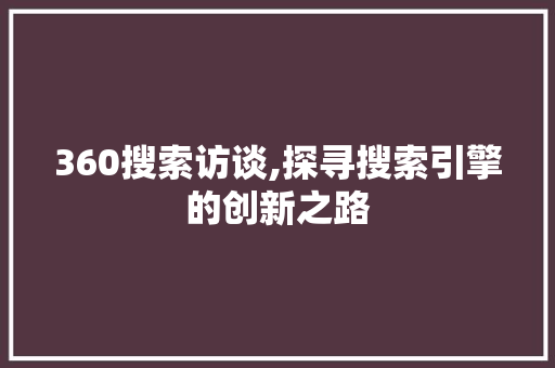 360搜索访谈,探寻搜索引擎的创新之路