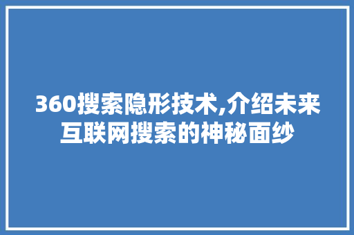 360搜索隐形技术,介绍未来互联网搜索的神秘面纱