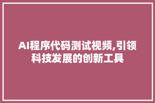 AI程序代码测试视频,引领科技发展的创新工具