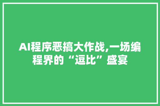 AI程序恶搞大作战,一场编程界的“逗比”盛宴