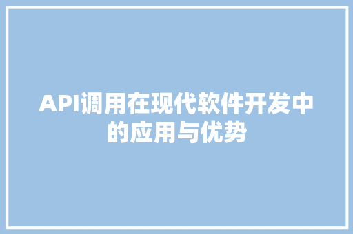 API调用在现代软件开发中的应用与优势 API调用在现代软件开发中的应用与优势 友链在线