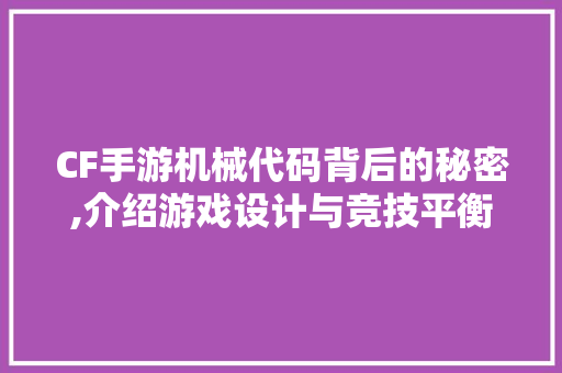 CF手游机械代码背后的秘密,介绍游戏设计与竞技平衡的艺术