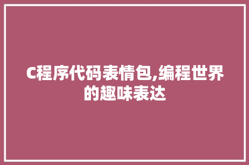 C程序代码表情包,编程世界的趣味表达