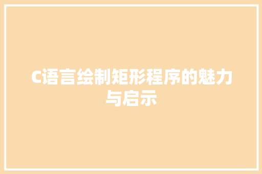 C语言绘制矩形程序的魅力与启示 C语言绘制矩形程序的魅力与启示 友链在线
