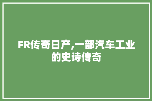 FR传奇日产,一部汽车工业的史诗传奇