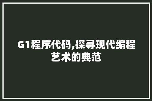 G1程序代码,探寻现代编程艺术的典范