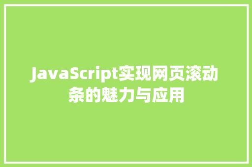 JavaScript实现网页滚动条的魅力与应用