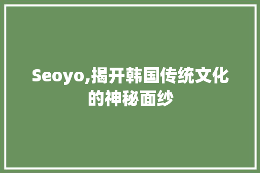 Seoyo,揭开韩国传统文化的神秘面纱