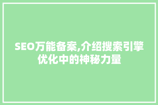 SEO万能备案,介绍搜索引擎优化中的神秘力量