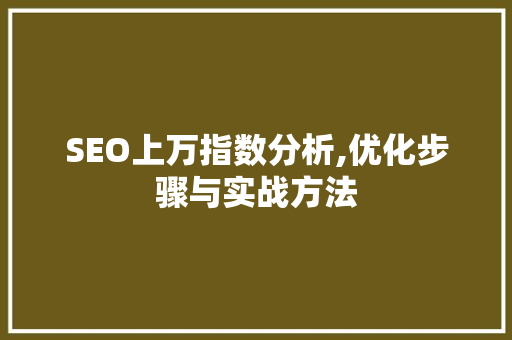SEO上万指数分析,优化步骤与实战方法 SEO上万指数分析,优化步骤与实战方法 服务器/数据库