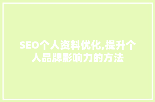 SEO个人资料优化,提升个人品牌影响力的方法 SEO个人资料优化,提升个人品牌影响力的方法 建站教程