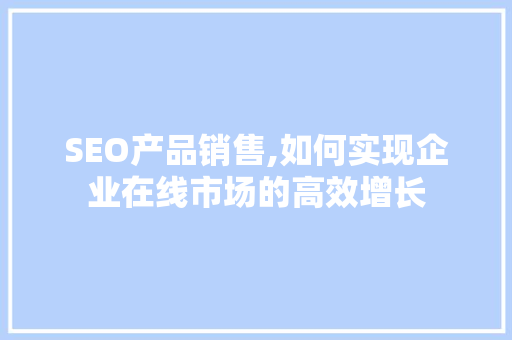 SEO产品销售,如何实现企业在线市场的高效增长 SEO产品销售,如何实现企业在线市场的高效增长 服务器/数据库