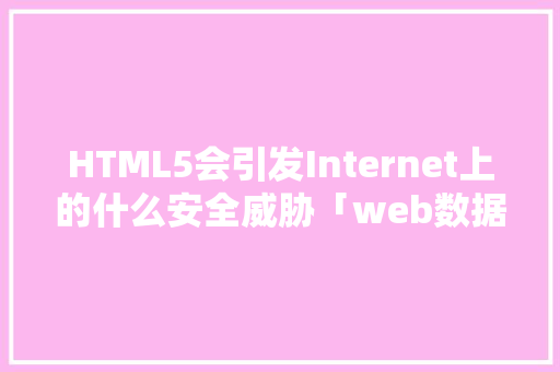 HTML5会引发Internet上的什么安全威胁「web数据库安全威胁有哪些」 HTML5会引发Internet上的什么安全威胁「web数据库安全威胁有哪些」 SEO教程