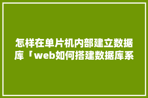 怎样在单片机内部建立数据库「web如何搭建数据库系统」 怎样在单片机内部建立数据库「web如何搭建数据库系统」 友链在线