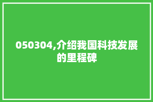 050304,介绍我国科技发展的里程碑