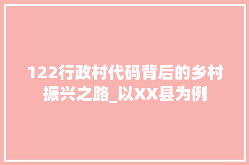 122行政村代码背后的乡村振兴之路_以XX县为例
