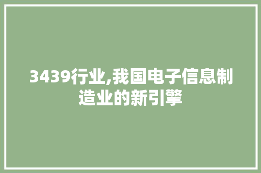 3439行业,我国电子信息制造业的新引擎