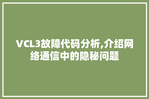VCL3故障代码分析,介绍网络通信中的隐秘问题