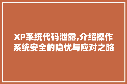 XP系统代码泄露,介绍操作系统安全的隐忧与应对之路 XP系统代码泄露,介绍操作系统安全的隐忧与应对之路 WordPress教程