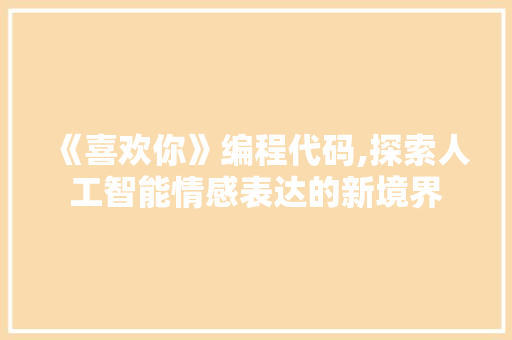 《喜欢你》编程代码,探索人工智能情感表达的新境界