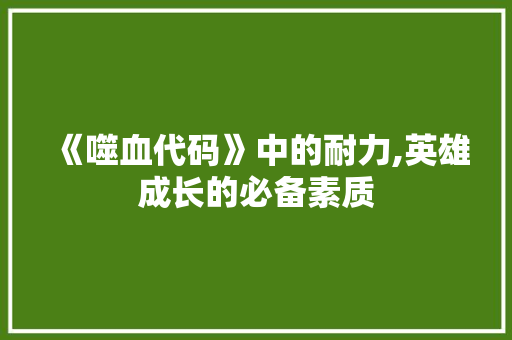 《噬血代码》中的耐力,英雄成长的必备素质 《噬血代码》中的耐力,英雄成长的必备素质 WordPress教程