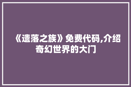 《遗落之族》免费代码,介绍奇幻世界的大门 《遗落之族》免费代码,介绍奇幻世界的大门 服务器/数据库