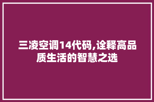 三凌空调14代码,诠释高品质生活的智慧之选 三凌空调14代码,诠释高品质生活的智慧之选 SEO教程