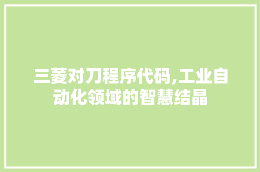 三菱对刀程序代码,工业自动化领域的智慧结晶 三菱对刀程序代码,工业自动化领域的智慧结晶 SEO教程