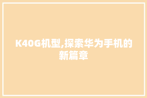 K40G机型,探索华为手机的新篇章