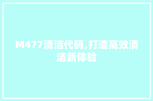 M477清洁代码,打造高效清洁新体验