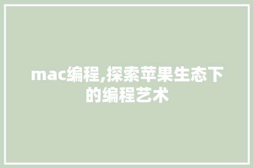 mac编程,探索苹果生态下的编程艺术