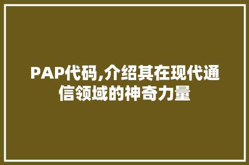 PAP代码,介绍其在现代通信领域的神奇力量