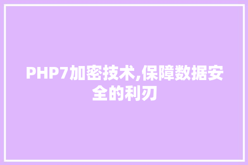 PHP7加密技术,保障数据安全的利刃