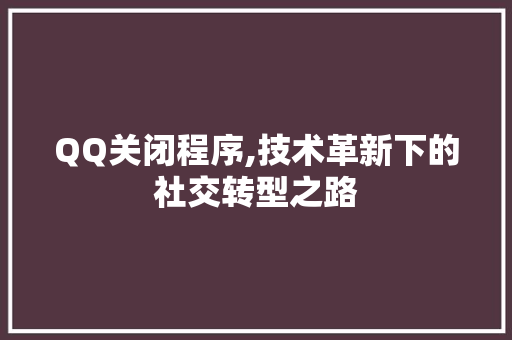 QQ关闭程序,技术革新下的社交转型之路 QQ关闭程序,技术革新下的社交转型之路 服务器/数据库