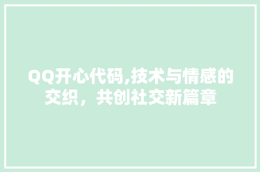 QQ开心代码,技术与情感的交织，共创社交新篇章