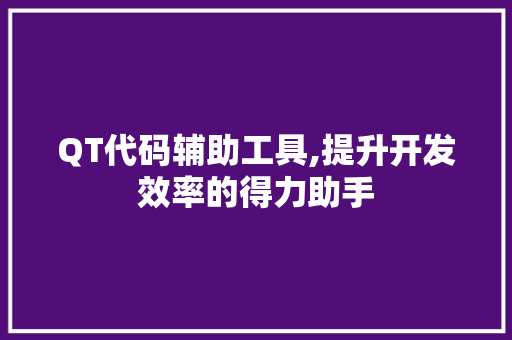 QT代码辅助工具,提升开发效率的得力助手