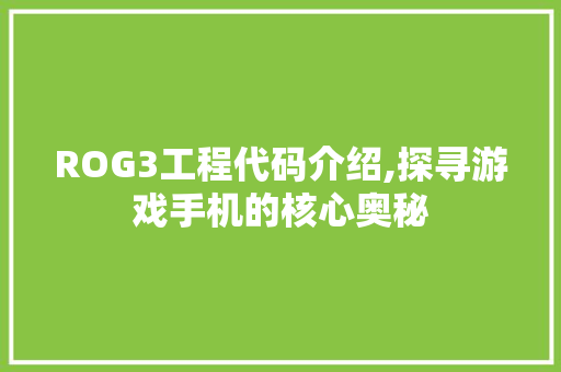 ROG3工程代码介绍,探寻游戏手机的核心奥秘