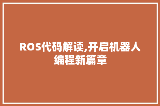 ROS代码解读,开启机器人编程新篇章
