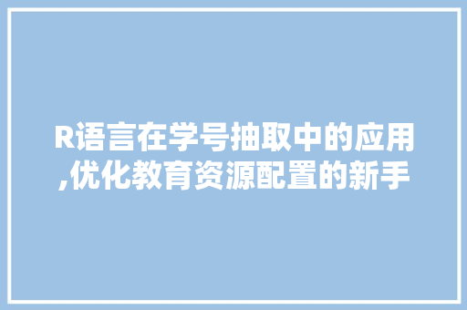 R语言在学号抽取中的应用,优化教育资源配置的新手段