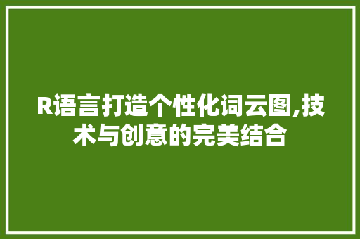 R语言打造个性化词云图,技术与创意的完美结合