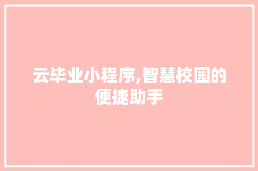 云毕业小程序,智慧校园的便捷助手 云毕业小程序,智慧校园的便捷助手 Web前端