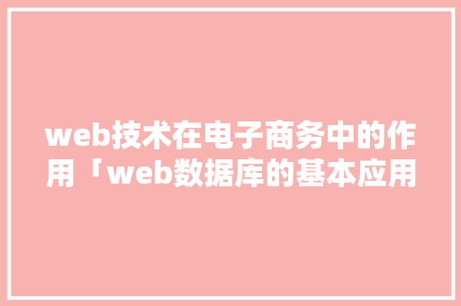 web技术在电子商务中的作用「web数据库的基本应用」 web技术在电子商务中的作用「web数据库的基本应用」 SEO教程