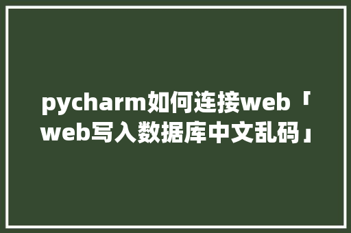 pycharm如何连接web「web写入数据库中文乱码」