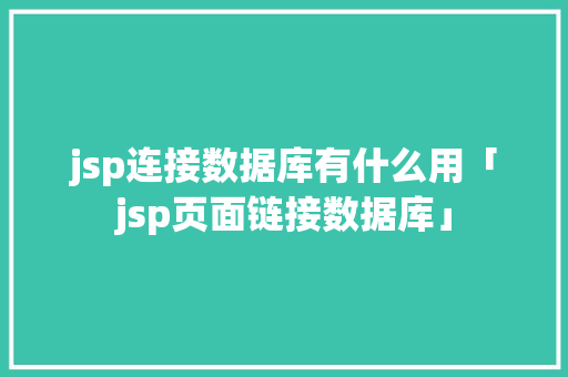 jsp连接数据库有什么用「jsp页面链接数据库」 jsp连接数据库有什么用「jsp页面链接数据库」 服务器/数据库