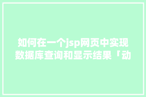 如何在一个jsp网页中实现数据库查询和显示结果「动态web页面读取数据库数据的方法」 如何在一个jsp网页中实现数据库查询和显示结果「动态web页面读取数据库数据的方法」 WordPress教程